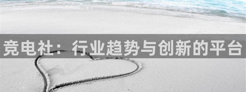 安博电竞平台：竞电社：行业趋势与创新的平台