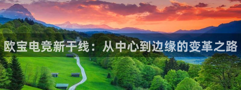 安博电竞直播：欧宝电竞新干线：从中心到边缘的变革之路